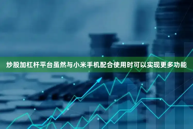 炒股加杠杆平台虽然与小米手机配合使用时可以实现更多功能