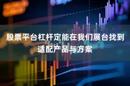 股票平台杠杆定能在我们展台找到适配产品与方案