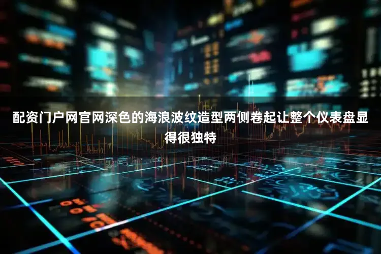 配资门户网官网深色的海浪波纹造型两侧卷起让整个仪表盘显得很独特