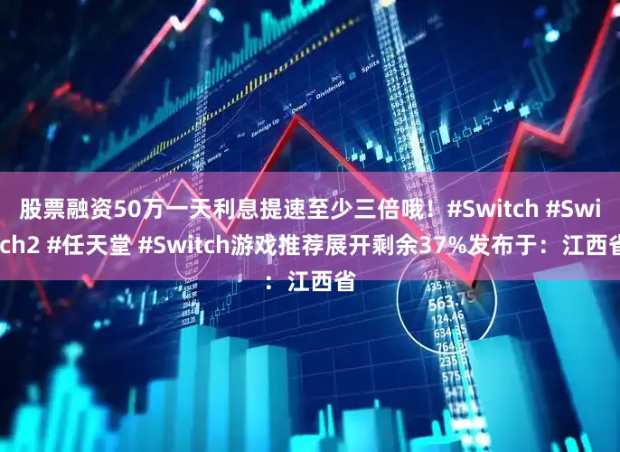 股票融资50万一天利息提速至少三倍哦！#Switch #Switch2 #任天堂 #Switch游戏推荐展开剩余37%发布于：江西省