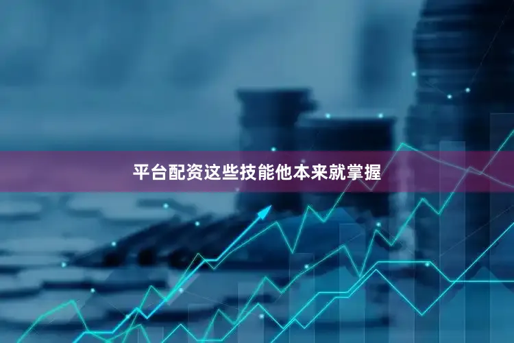 平台配资这些技能他本来就掌握