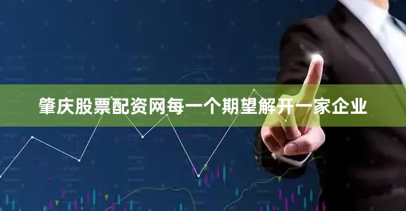 肇庆股票配资网每一个期望解开一家企业