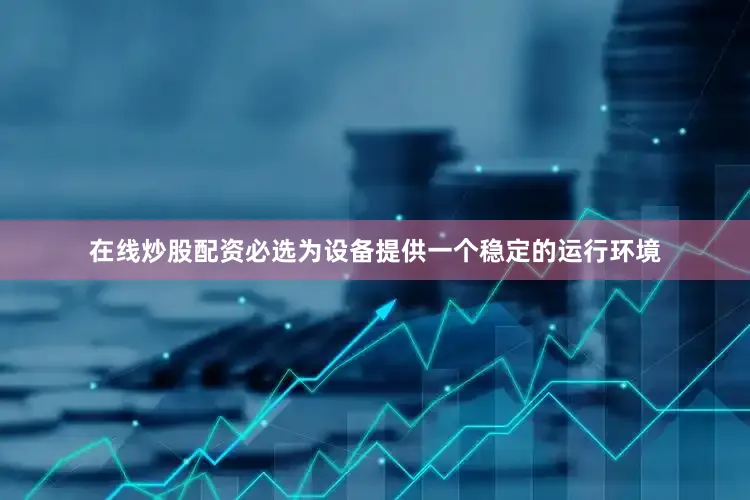 在线炒股配资必选为设备提供一个稳定的运行环境