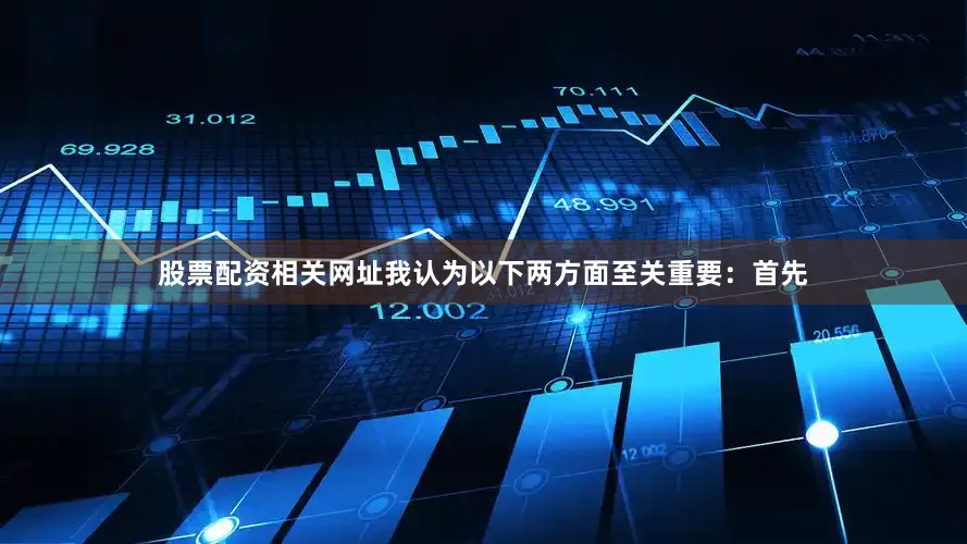 股票配资相关网址我认为以下两方面至关重要：首先
