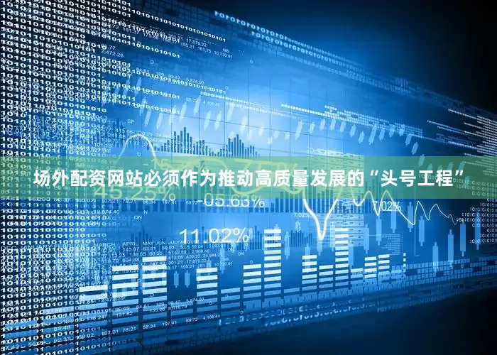 场外配资网站必须作为推动高质量发展的“头号工程”