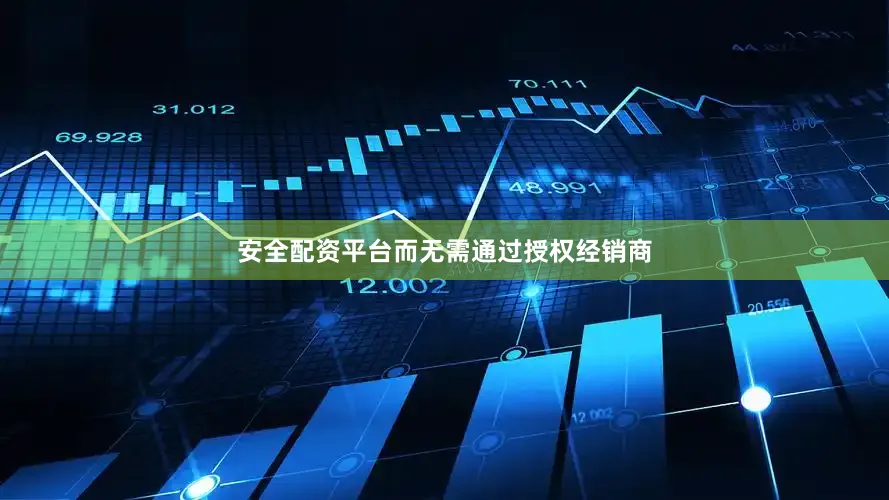 安全配资平台而无需通过授权经销商