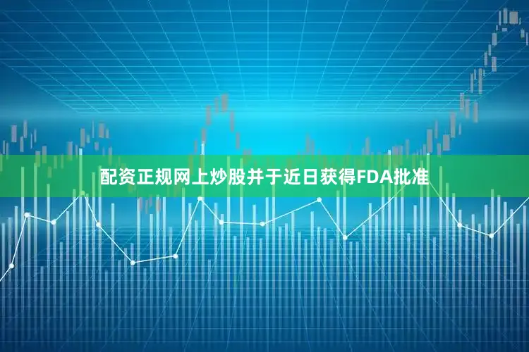 配资正规网上炒股并于近日获得FDA批准