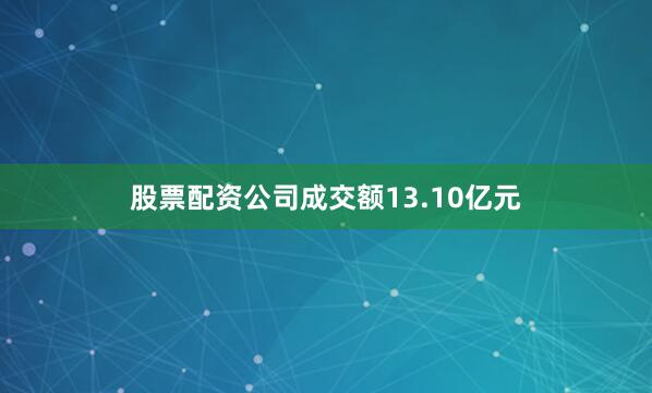 股票配资公司成交额13.10亿元