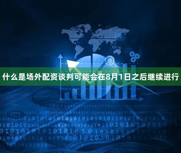 什么是场外配资谈判可能会在8月1日之后继续进行