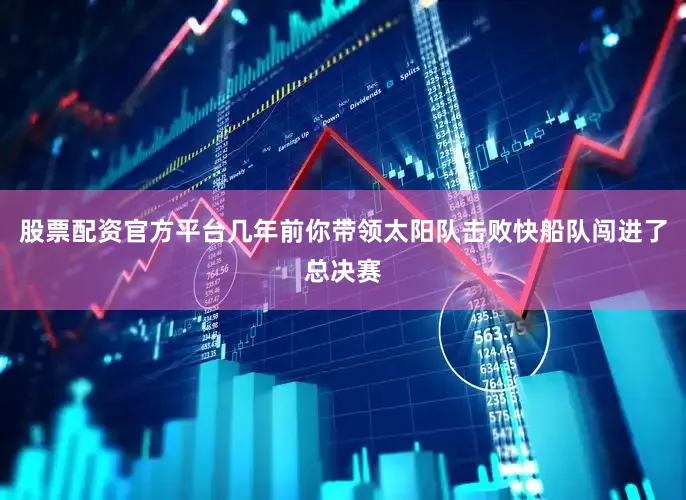 股票配资官方平台几年前你带领太阳队击败快船队闯进了总决赛