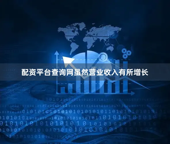 配资平台查询网　　虽然营业收入有所增长