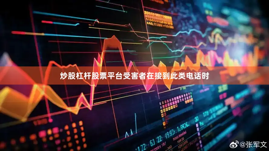 炒股杠杆股票平台受害者在接到此类电话时