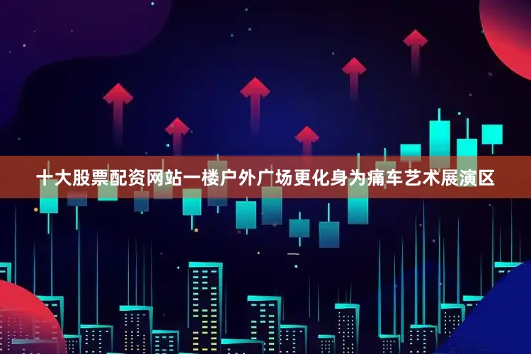 十大股票配资网站一楼户外广场更化身为痛车艺术展演区