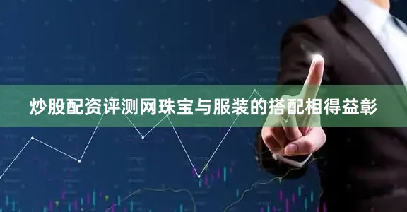 炒股配资评测网珠宝与服装的搭配相得益彰