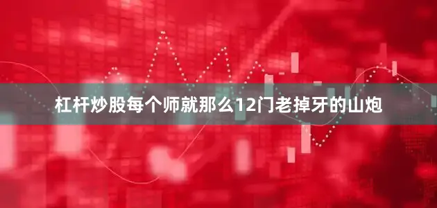 杠杆炒股每个师就那么12门老掉牙的山炮