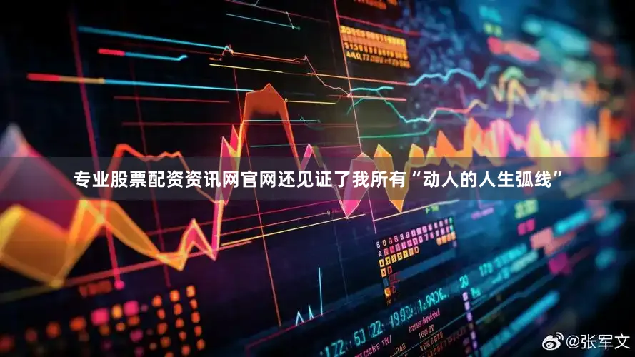 专业股票配资资讯网官网还见证了我所有“动人的人生弧线”