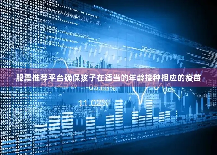股票推荐平台确保孩子在适当的年龄接种相应的疫苗