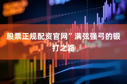 股票正规配资官网”满弦强弓的锻打之路