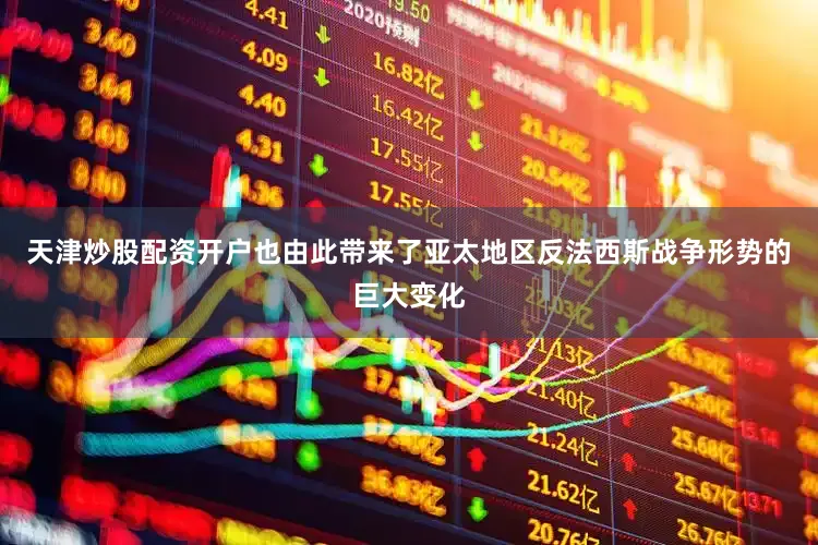 天津炒股配资开户也由此带来了亚太地区反法西斯战争形势的巨大变化