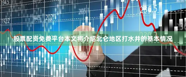 股票配资免费平台本文将介绍北仑地区打水井的基本情况