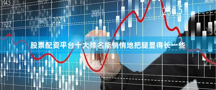 股票配资平台十大排名能悄悄地把腿显得长一些