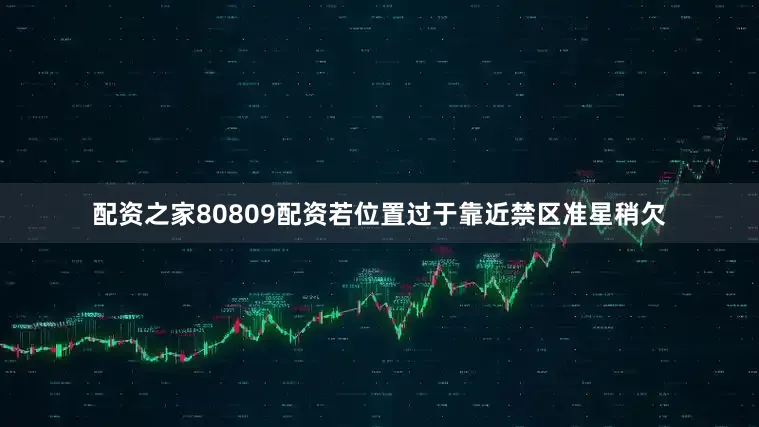 配资之家80809配资若位置过于靠近禁区准星稍欠